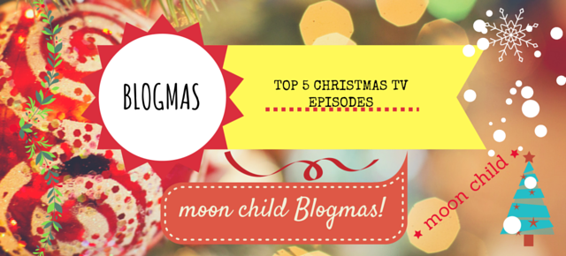 ‘moon child’ Blogmas: Top 5 Christmas TV Episodes